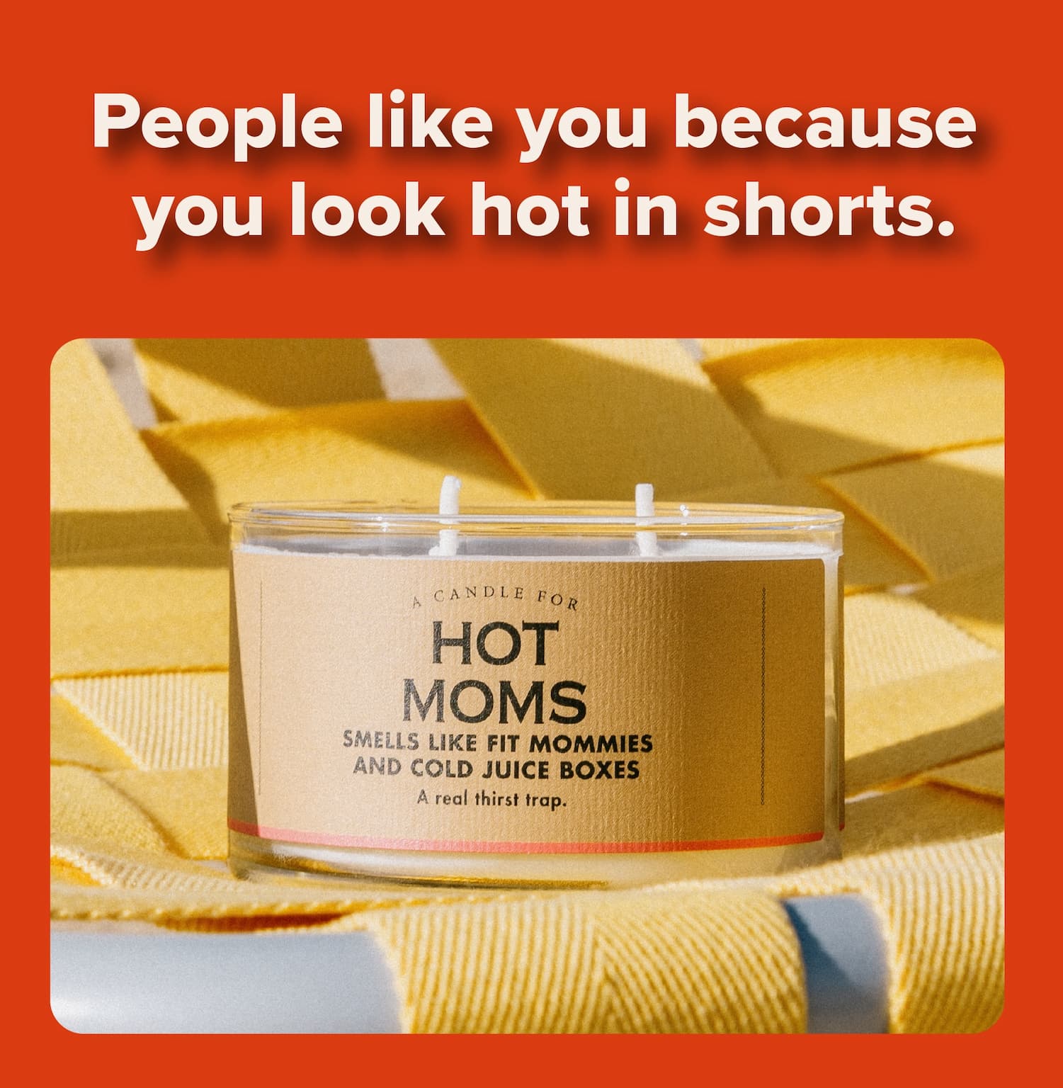 People like you because you look hot in shorts.