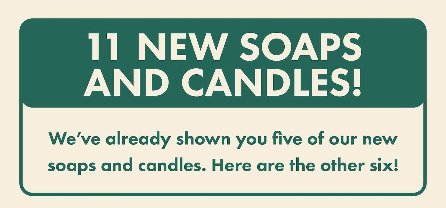 11 new soaps and candles! We've already shown you I've of our new soaps and candles. Here are the other six!