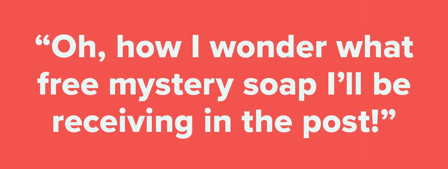 "Oh, how I wonder what free mystery soap I'll be receiving in the post!"