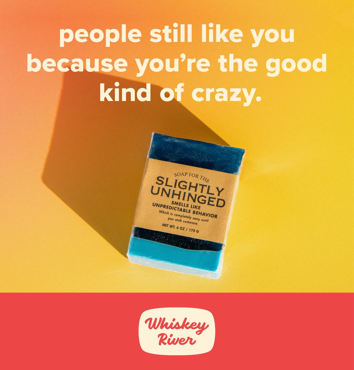 people still like you because you're the good kind of crazy.