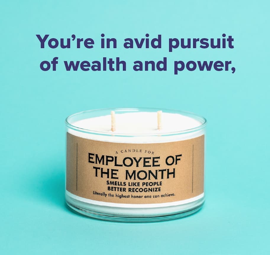 You’re in avid pursuit of wealth and power,