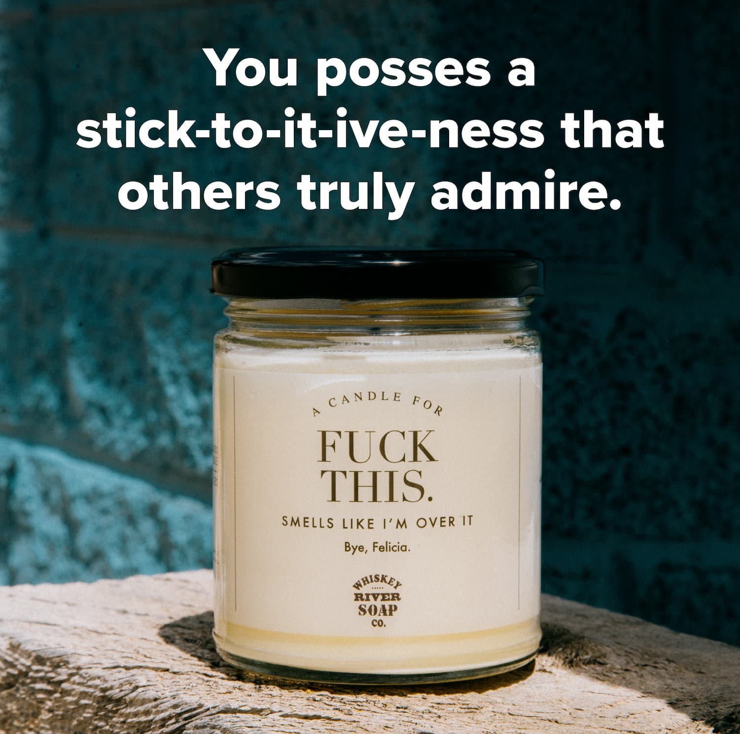 You posses a stick-to-it-ive-ness that others truly admire.