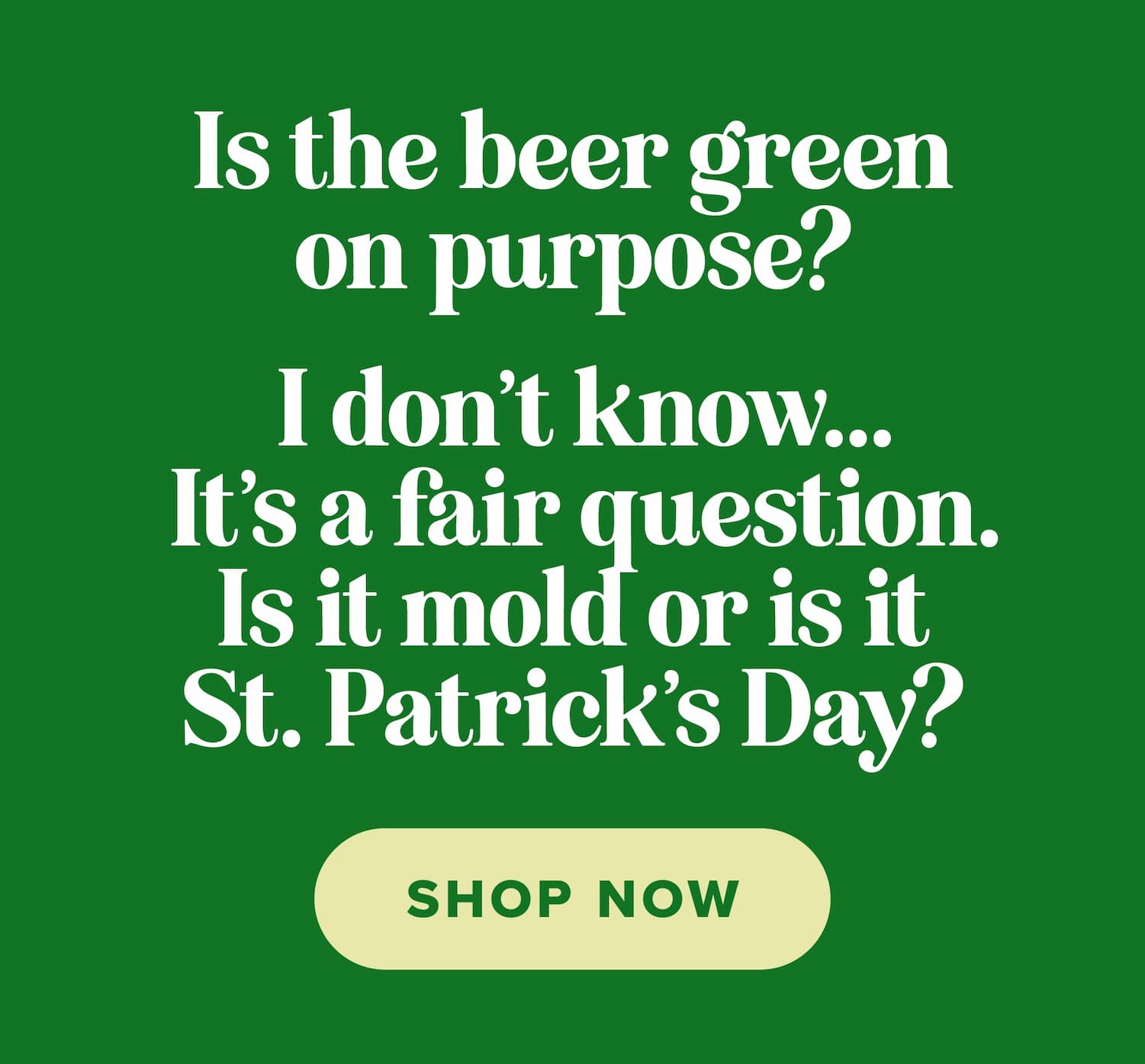 Is the beer green on purpose? I don't know... It's a fair question. Is it mold or is it St. Patrick's Day? Shop now.