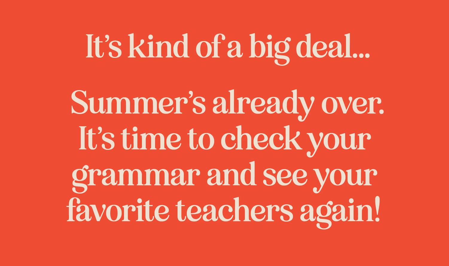 It's kind of a big deal... Summer's already over. It's time to check your grammar and see your favorite teachers again!