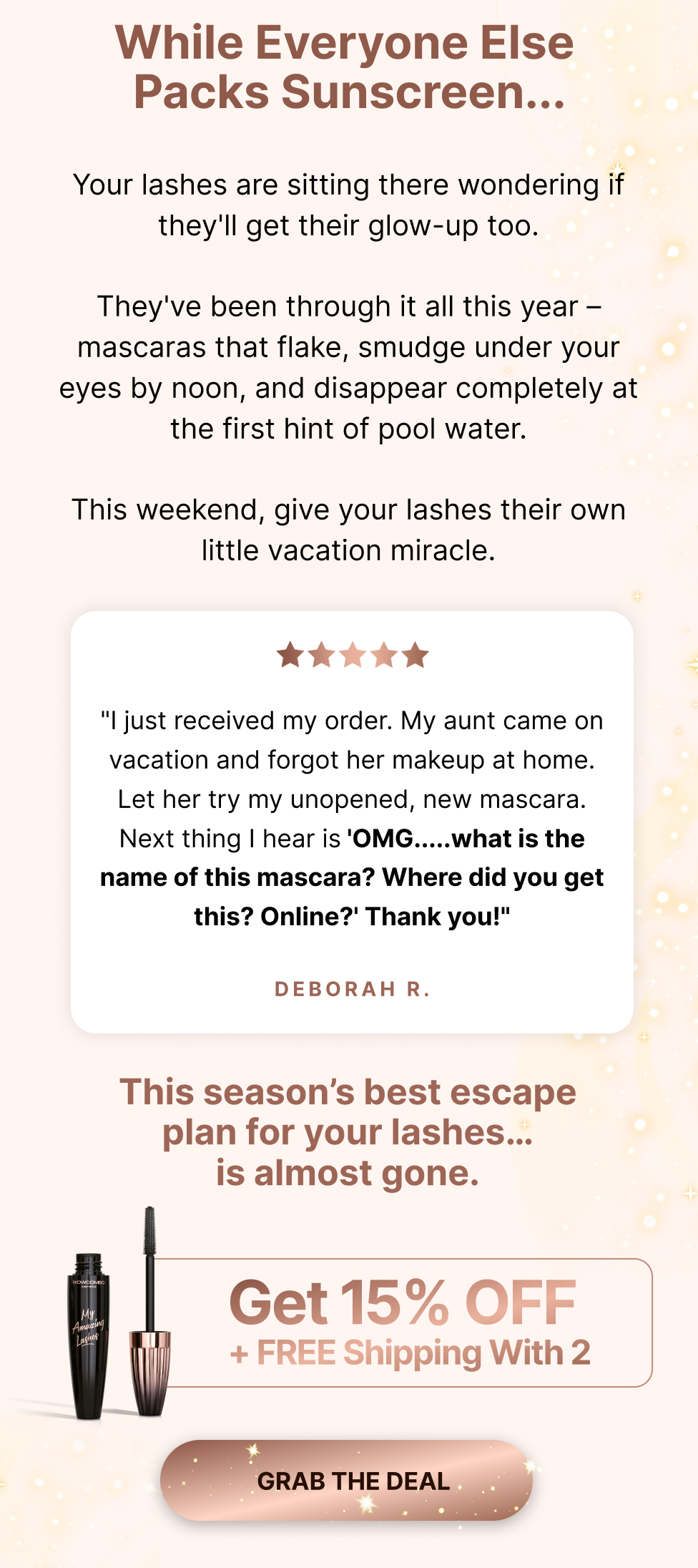 While everyone else packs sunscreen... your lashes are sitting there wondering if they'll get their glow-up too. They've been through it all this year - mascaras that flake, smudge, and disappear. This weekend, give your lashes their own little vacation miracle.