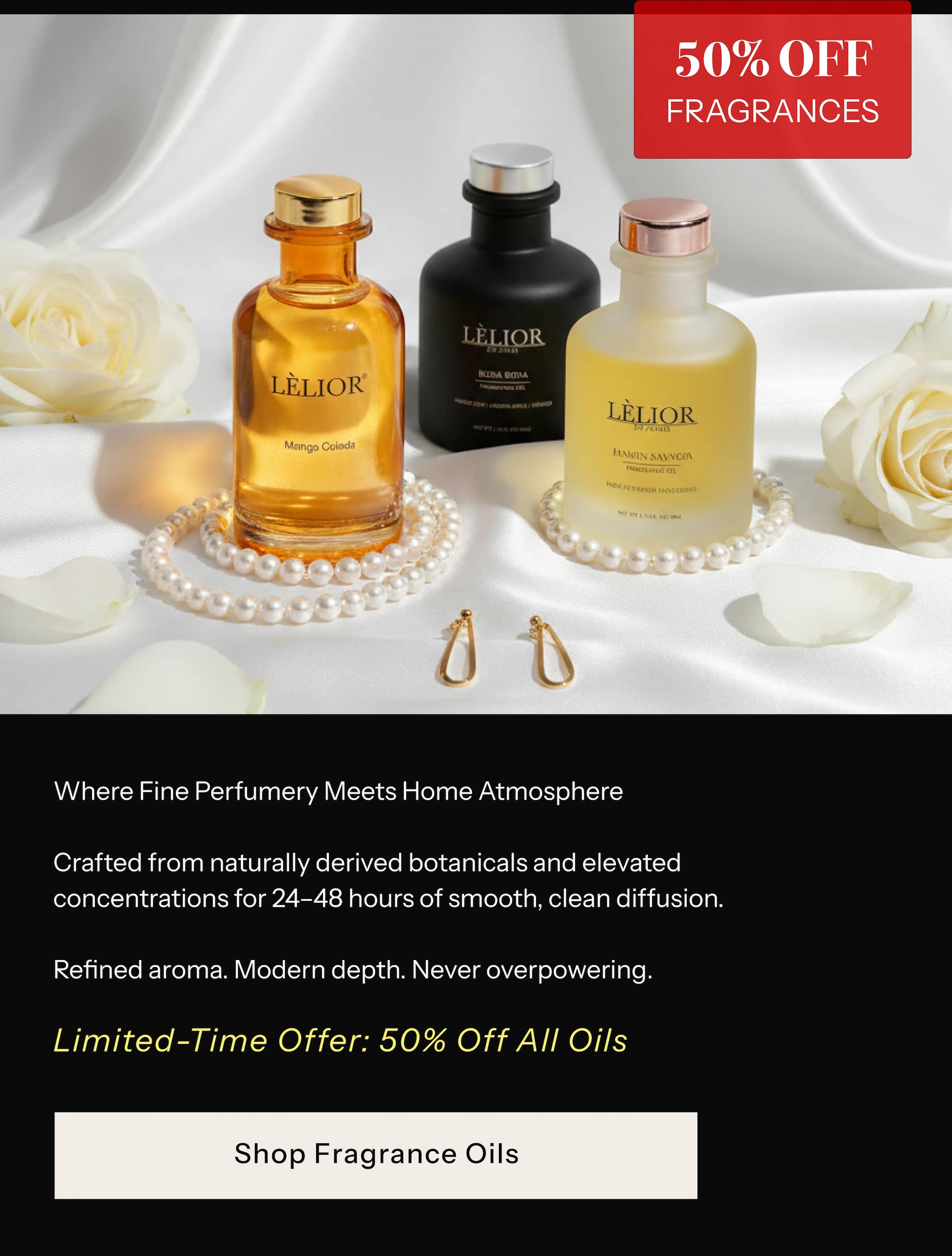 FRAGRANCE OILS  (50% OFF)  Where Fine Perfumery Meets Home Atmosphere Crafted from naturally derived botanicals and elevated concentrations for 24–48 hours of smooth, clean diffusion.  Refined aroma. Modern depth. Never overpowering. Limited-Time Offer: 50% Off All Oils