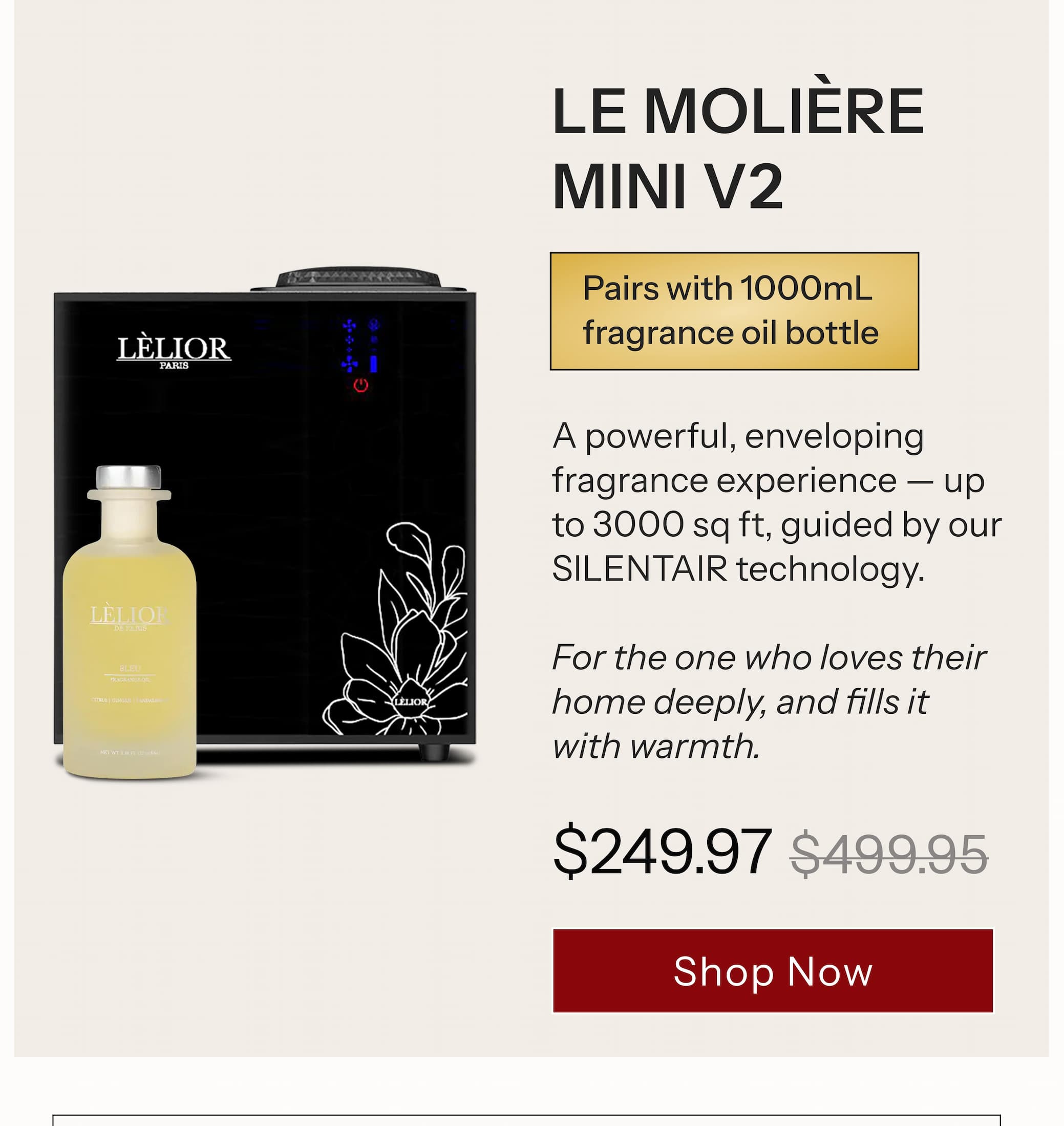 LE MOLIÈRE™ MINI V2 A powerful, enveloping fragrance experience — up to 3000 sq ft, guided by our SILENTAIR™ technology.  For the one who loves their home deeply, and fills it with warmth.