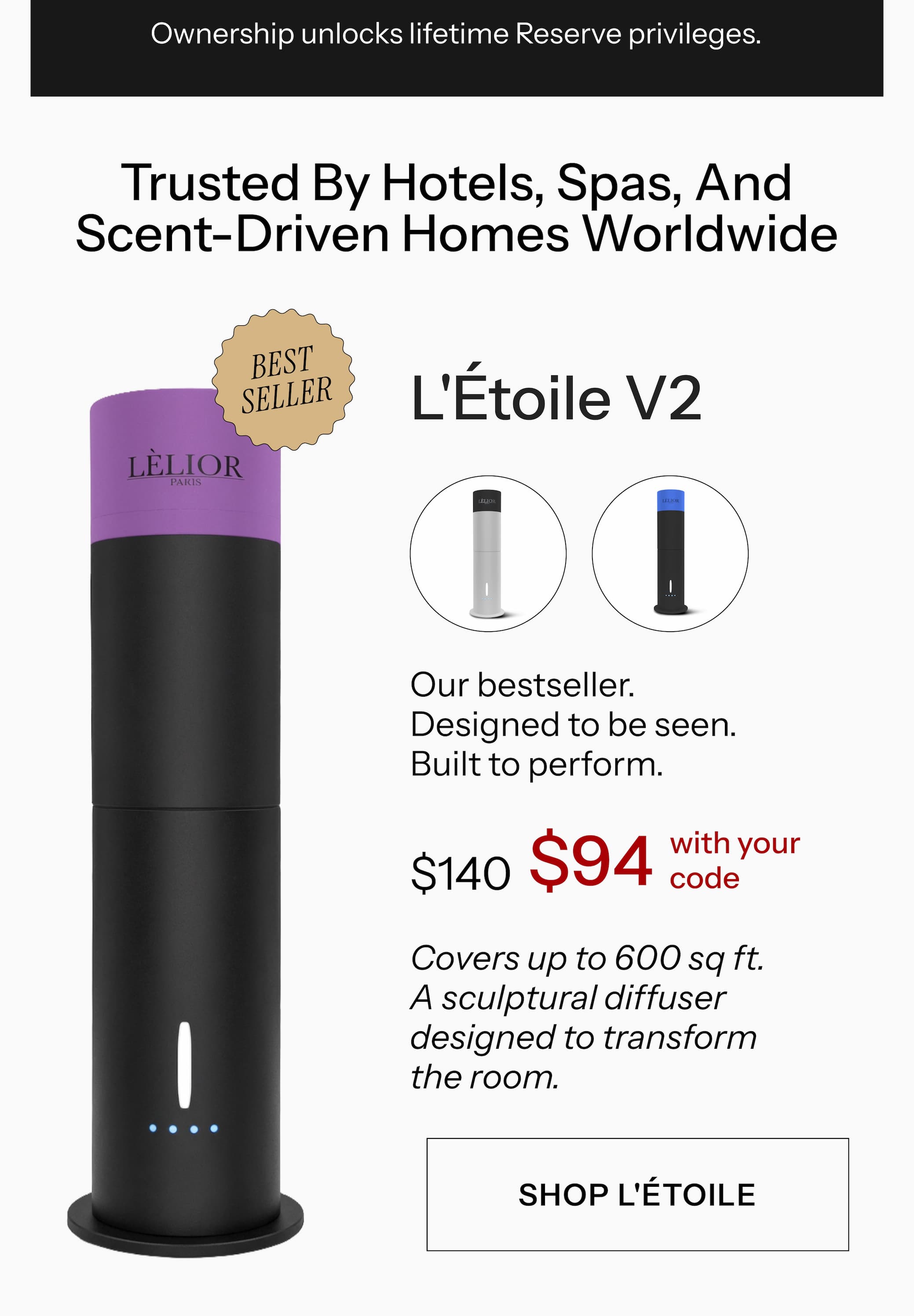 L'Étoile V2 Our bestseller. Designed to be seen. Built to perform. $140 $94 with your code Covers up to 600 sq ft. A sculptural diffuser designed to transform the room. Shop L'Étoile →