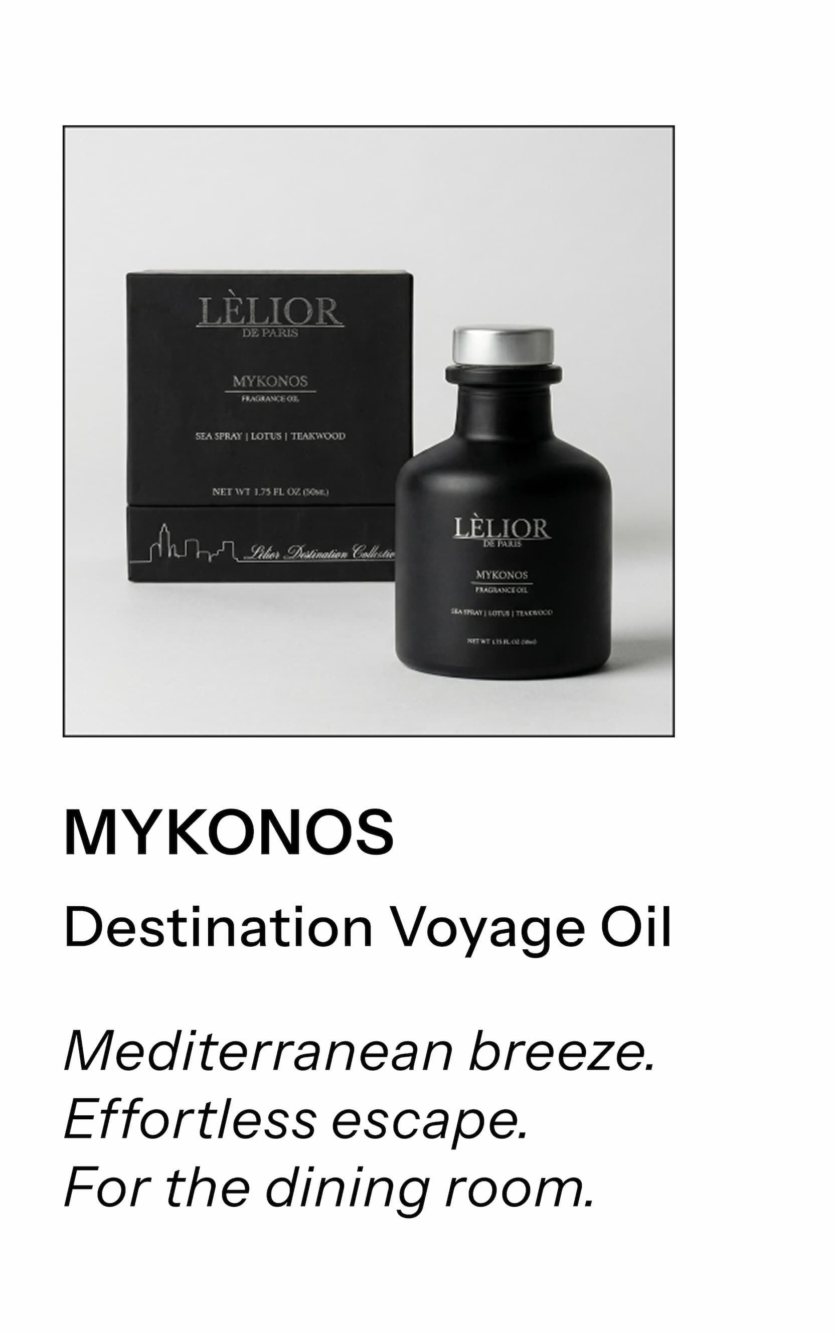 Product name: Mykonos  Category: Destination Voyage Oil Short description: Mediterranean breeze. Effortless escape. For the dining room.