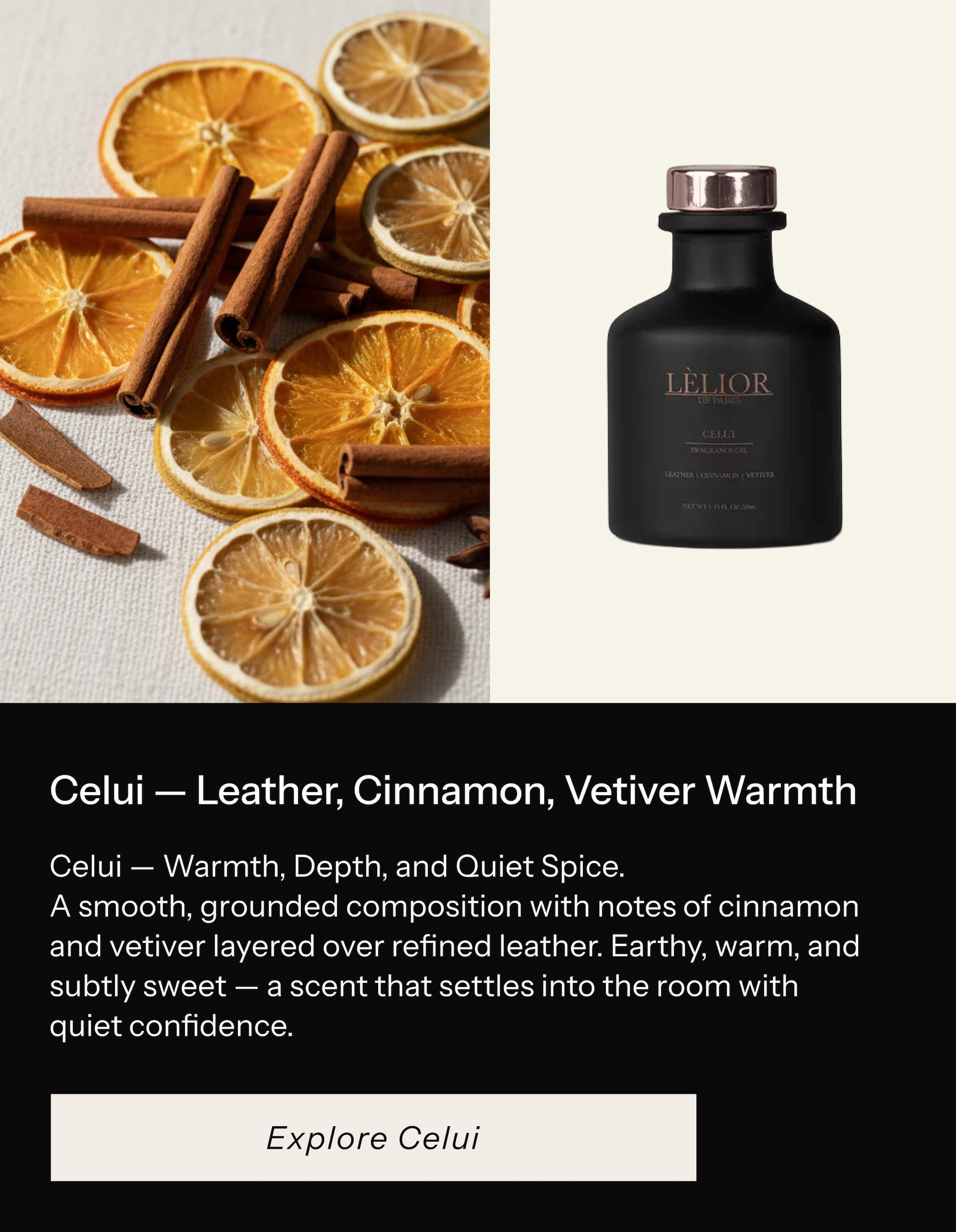 Celui — Warmth, Depth, and Quiet Spice.  A smooth, grounded composition with notes of cinnamon and vetiver layered over refined leather. Earthy, warm, and subtly sweet — a scent that settles into the room with quiet confidence.