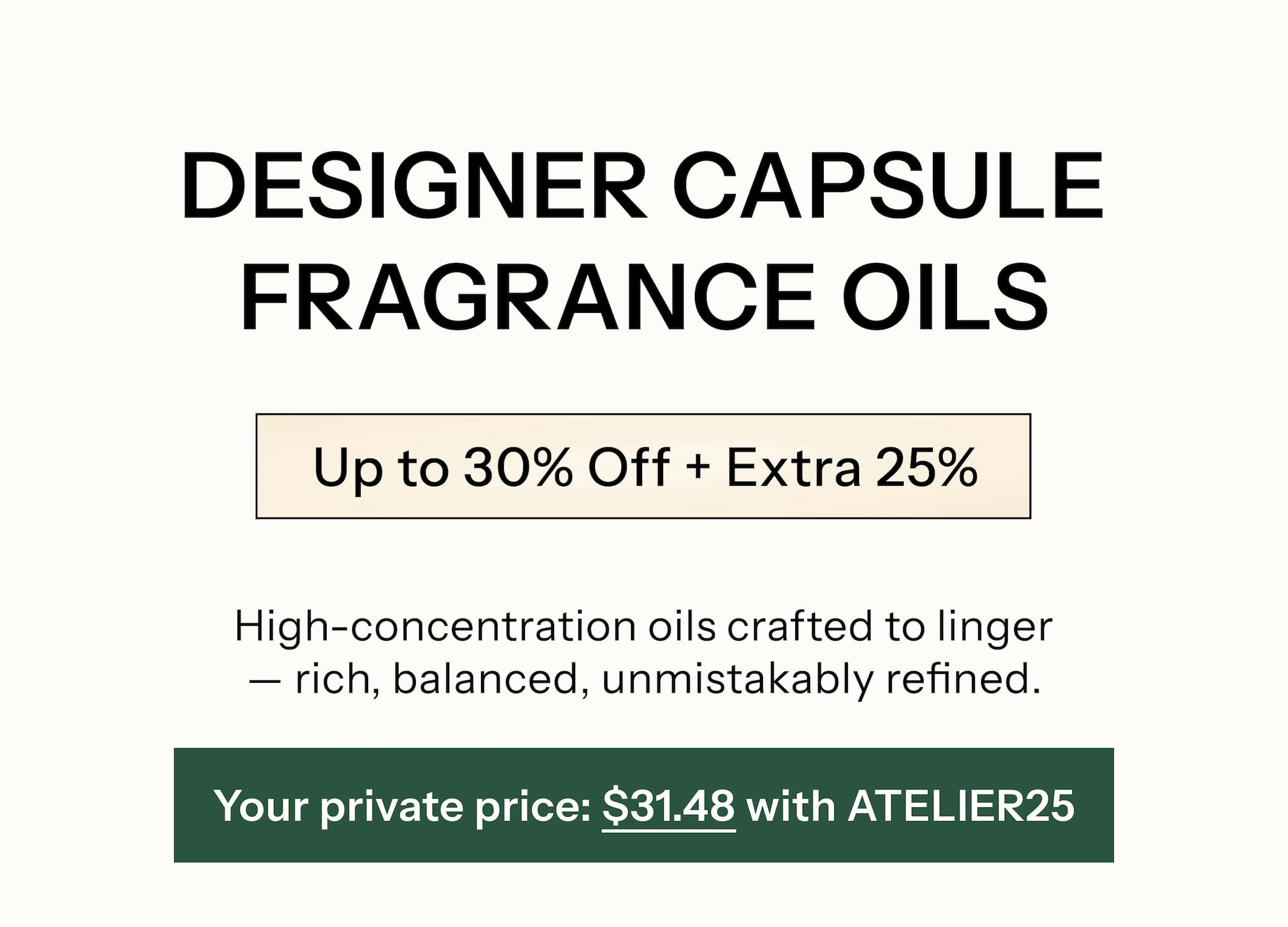 ✨ DESIGNER CAPSULE FRAGRANCE OILS Signature blends at their best price.  Up to 30% Off + Extra 25% High-concentration oils crafted to linger — rich, balanced, unmistakably refined. Your private price: $31.48 with ATELIER25