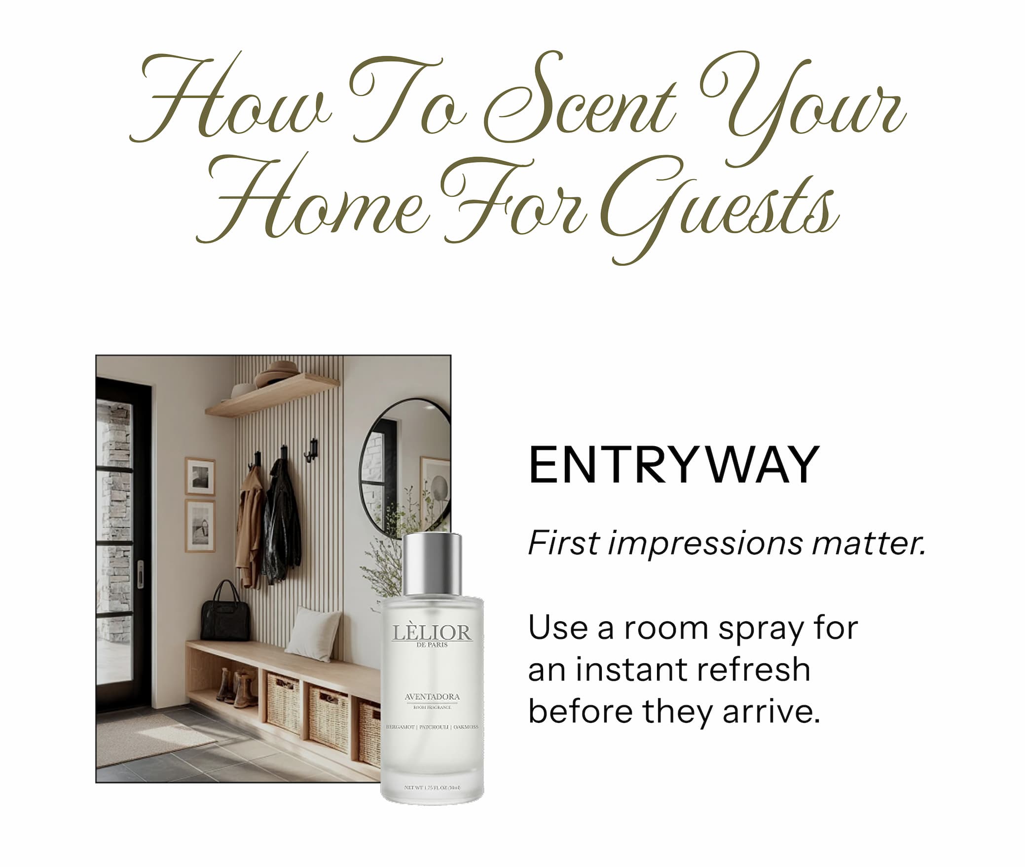 ENTRYWAY First impressions matter. Use a room spray for an instant refresh before they arrive.