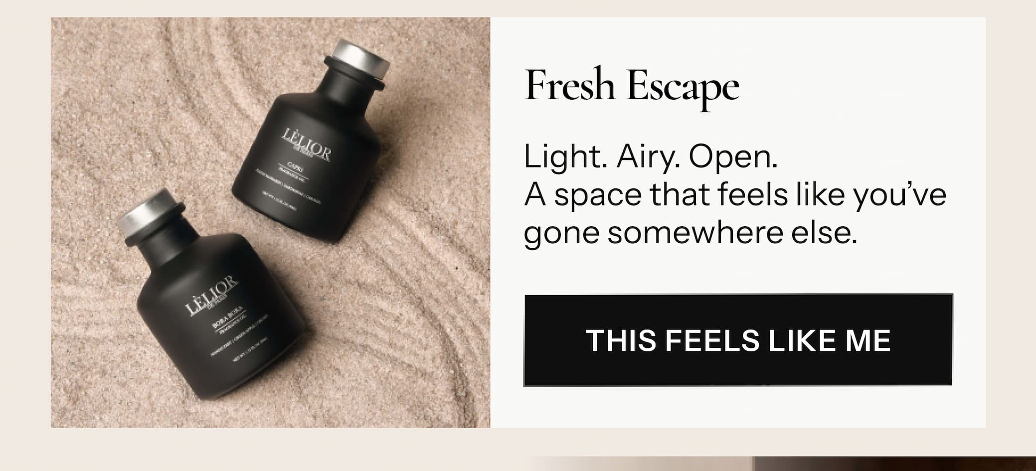 Fresh Escape Light. Airy. Open. A space that feels like you’ve gone somewhere else.