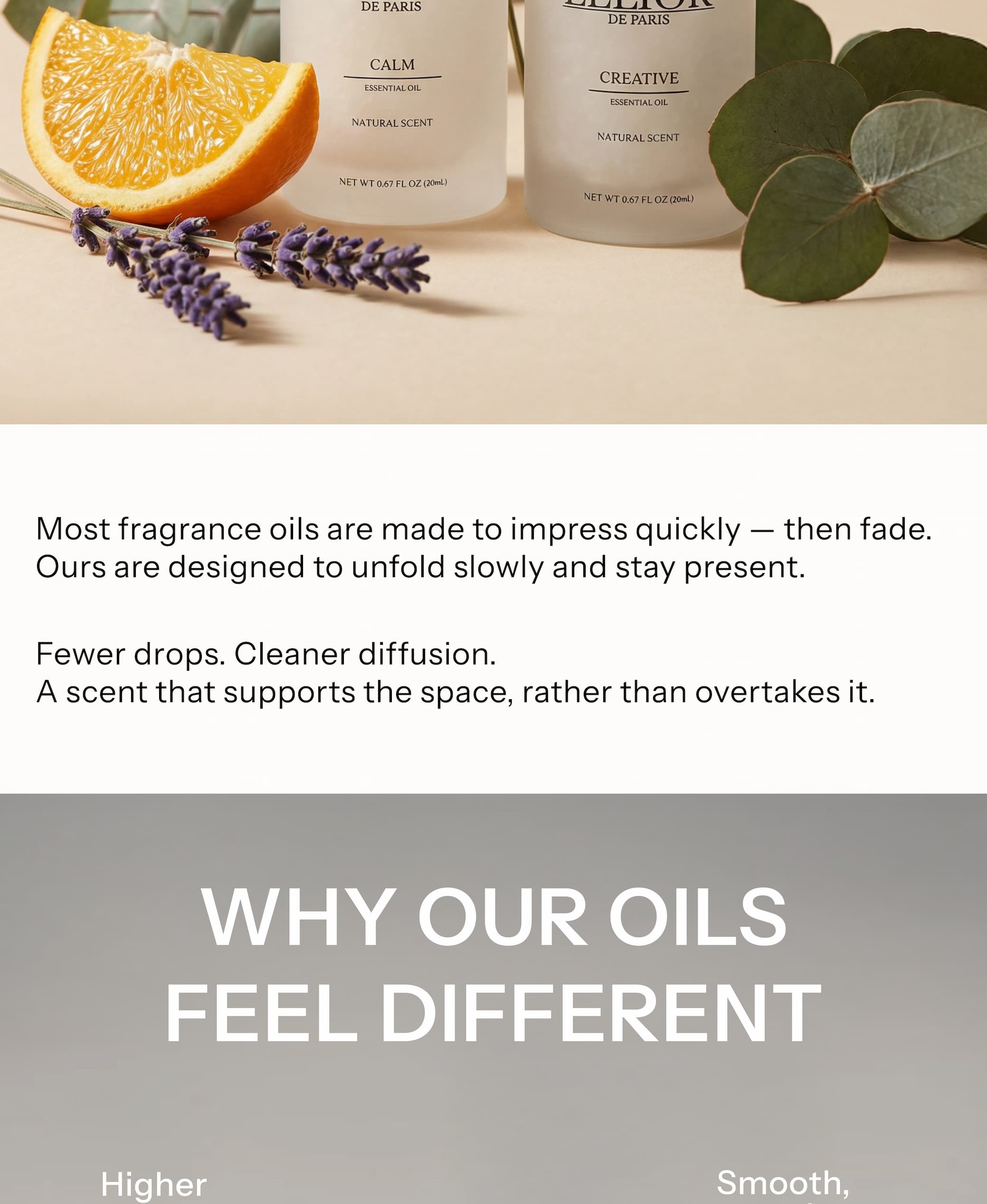 Most fragrance oils are made to impress quickly — then fade. Ours are designed to unfold slowly and stay present. Fewer drops. Cleaner diffusion. A scent that supports the space, rather than overtakes it.
