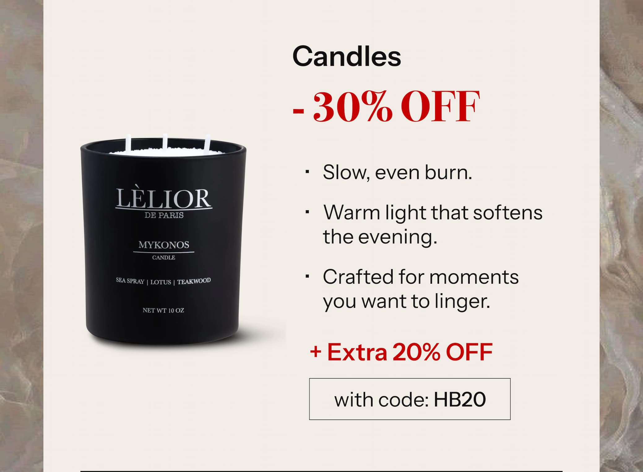 ✦ Candles — 30% Off Slow, even burn. Warm light that softens the evening. Crafted for moments you want to linger. + Extra 20% Off with HB20