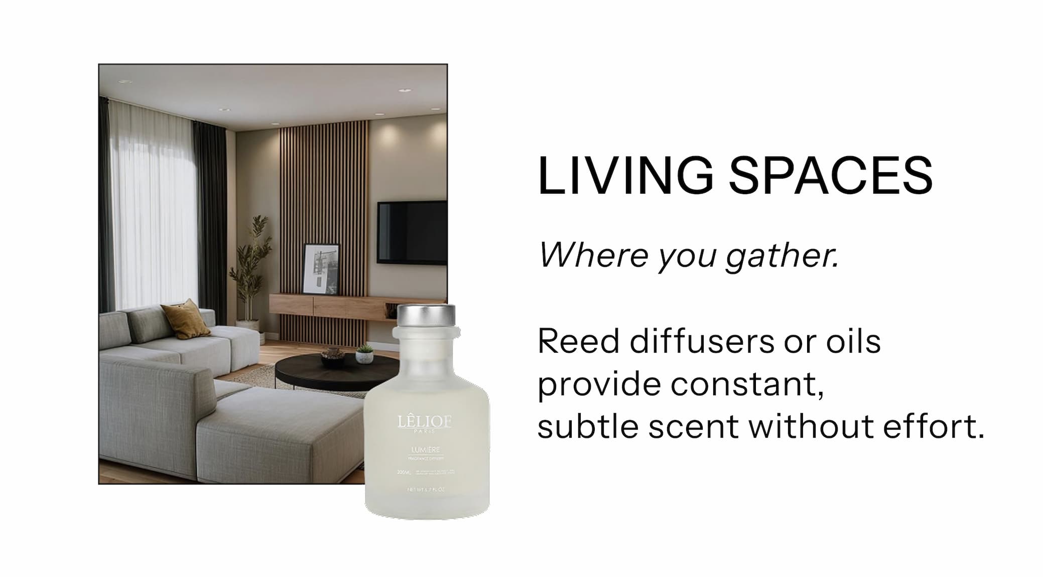 LIVING SPACES Where you gather.  Reed diffusers or oils provide constant, subtle scent without effort.