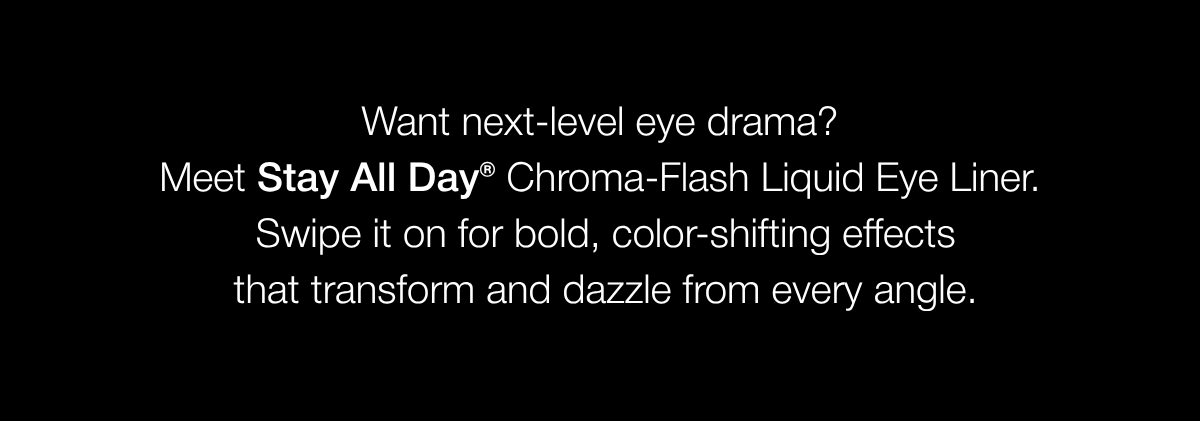 Stay All Day® Chroma-Flash Liquid Eye Liner | SHOP NOW