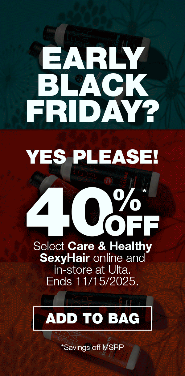 Early Black Friday? Yes Please! 40% OFF MSRP Select Care & Healthy SexyHair. Addd to Bag.