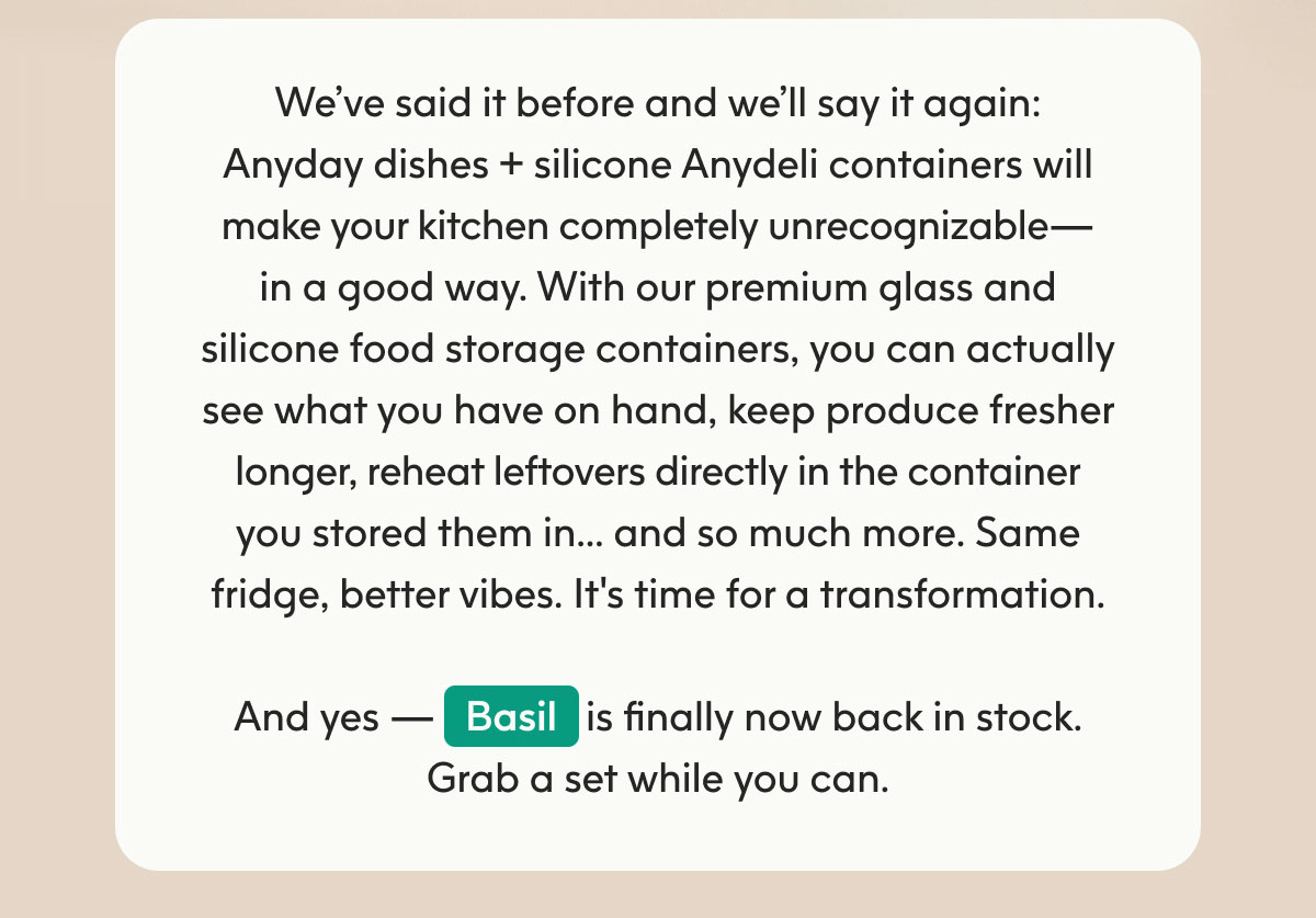 We’ve said it before and we’ll say it again: Anyday dishes + silicone Anydeli containers will make your kitchen completely unrecognizable — in a good way.