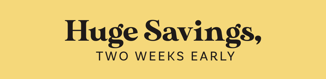 Huge Savings: Two Week Early