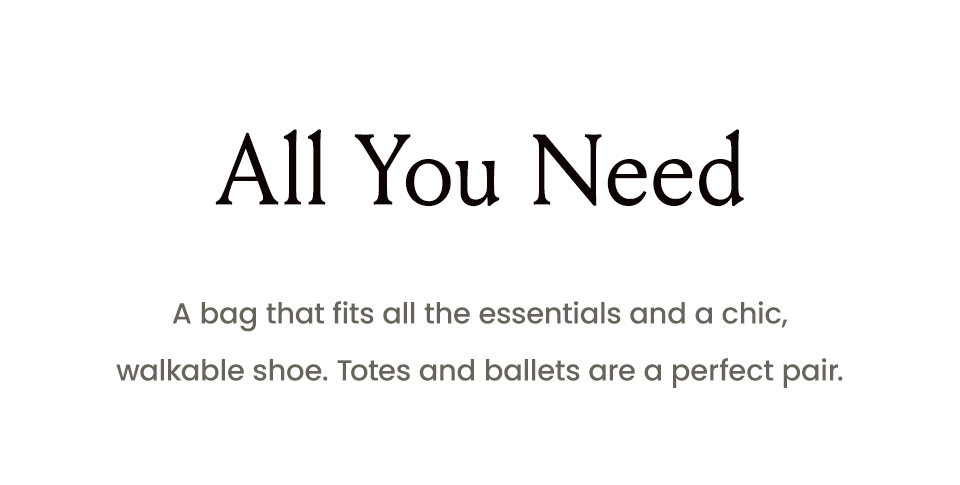 All You Need  A bag that fits all the essentials and a chic, walkable shoe. Totes and ballets are a perfect pair. 