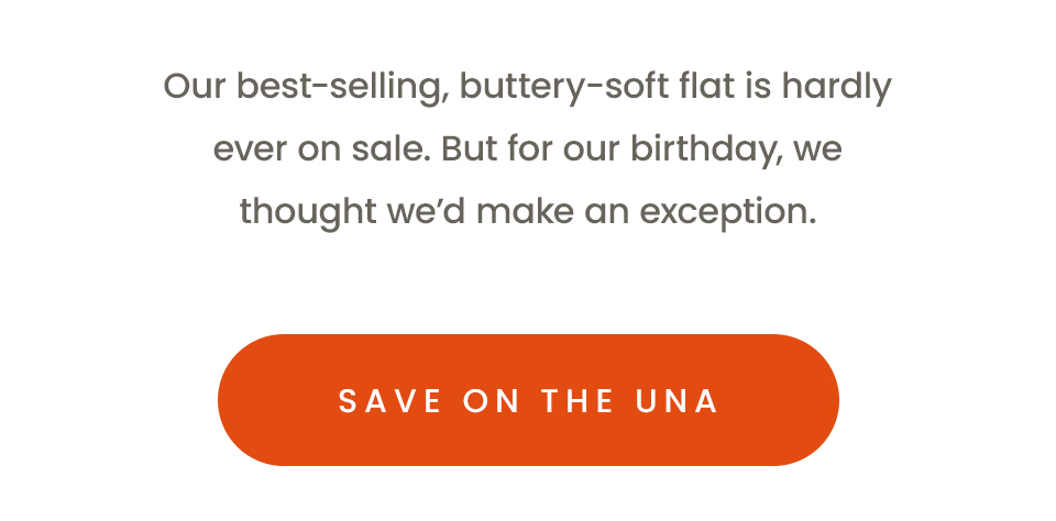 Our best-selling, buttery-soft flat is hardly ever on sale. But for our birthday, we thought we’d make an exception. < Save On The Una > 