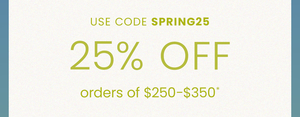 25% Off $250-350 Use Code SPRING25