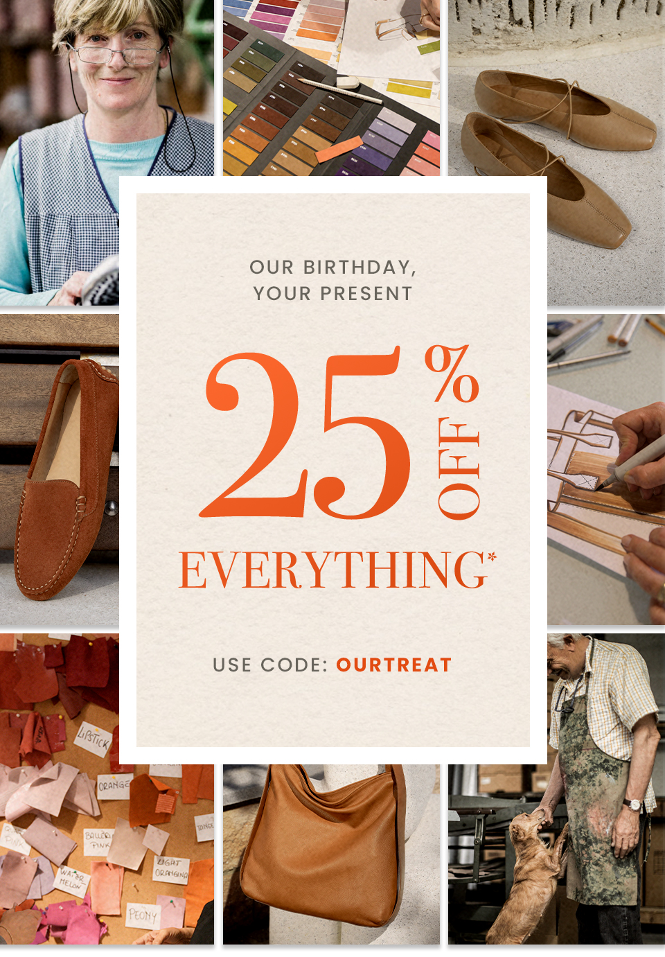 Our Birthday, Your Present 25% Off Everything*  Use code: OURTREAT