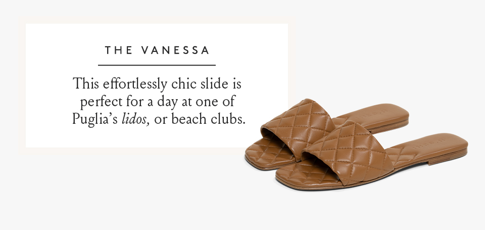 The Vanessa  This effortlessly chic slide is perfect for a day at one of Puglia’s lidos, or beach clubs.  < Shop Now > 