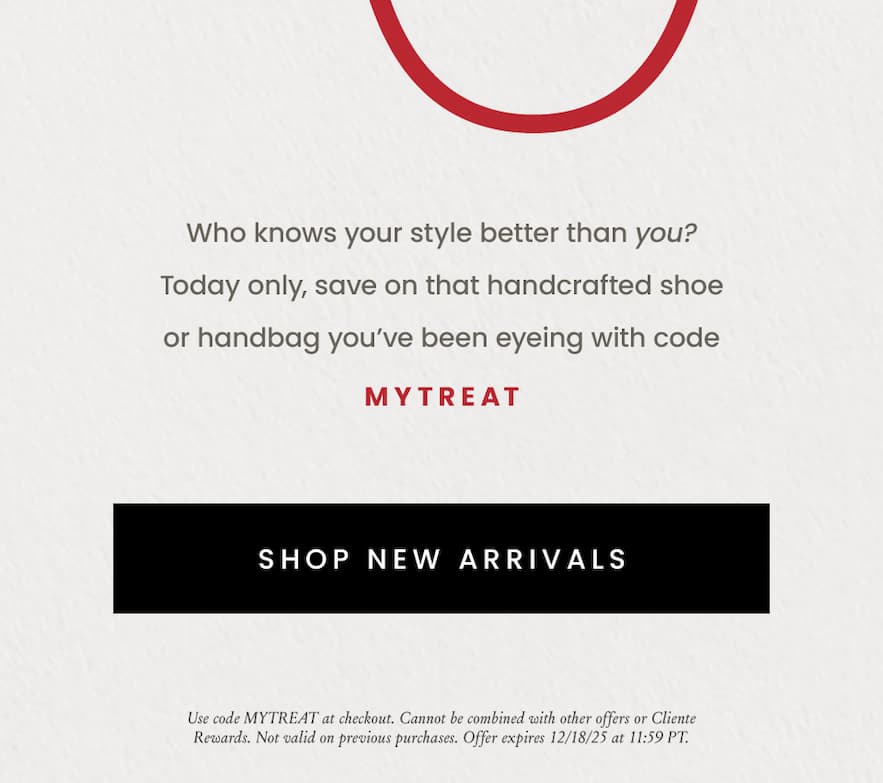 Use code MYTREAT  Who knows your style better than you? Today only, save on that handcrafted shoe or handbag you’ve been eyeing with code MYTREAT.   *Prices as marked on site. Cannot be combined with other offers or Cliente Rewards. Not valid on previous purchases. Expires 12/18/25 11:59 PM PT.  [ two-day ship banner ] 