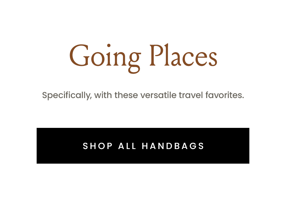 Going Places, Specifically, with these versatile travel favorites. < Shop All Handbags > 