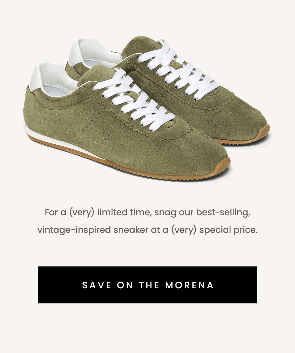 For a (very) limited time, snag our best-selling, vintage-inspired sneaker at a (very) special price.   < Save On The Morena > 