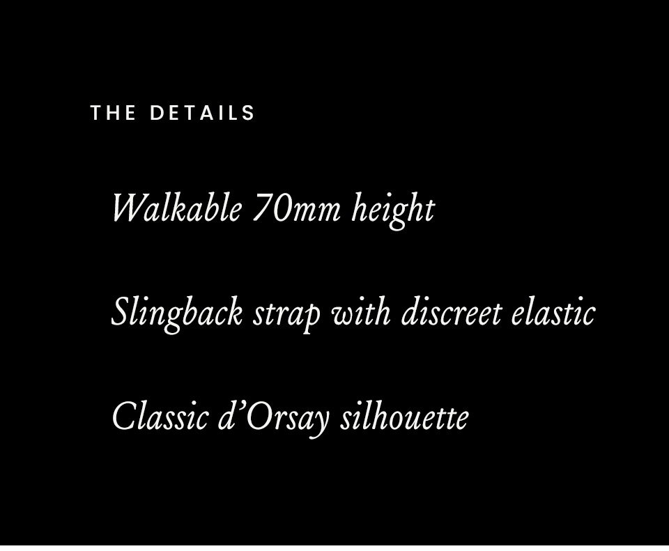 The Details   Walkable 70mm height Slingback strap with discreet elastic Classic d’Orsay silhouette