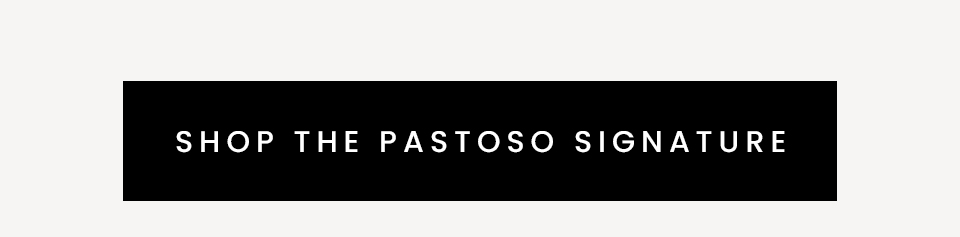 < Shop The Pastoso Signature > 