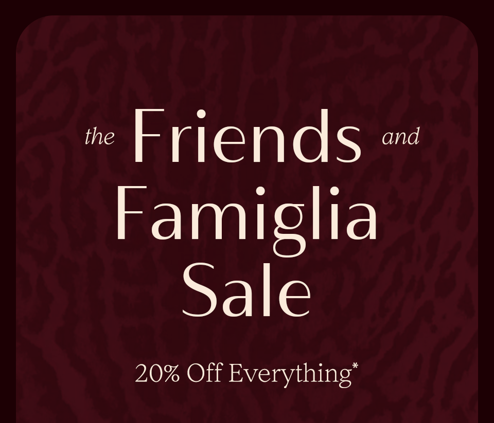 The Friends & Famiglia Sale 20% Off Everything*