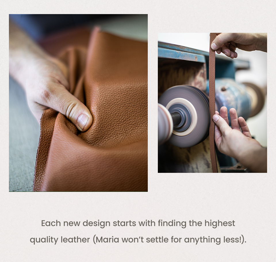 Each new design starts with finding the highest quality leather (Maria won’t settle for anything less!). 