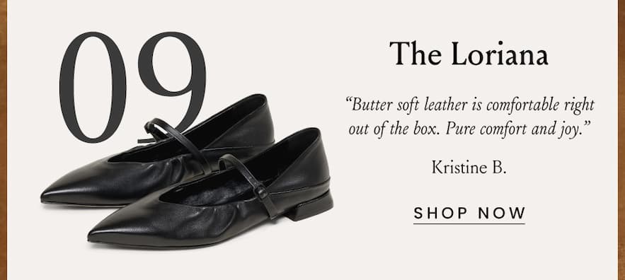 The Loriana “Butter soft leather is comfortable right out of the box. Pure comfort and joy.” - Kristine B.  < Shop Now >