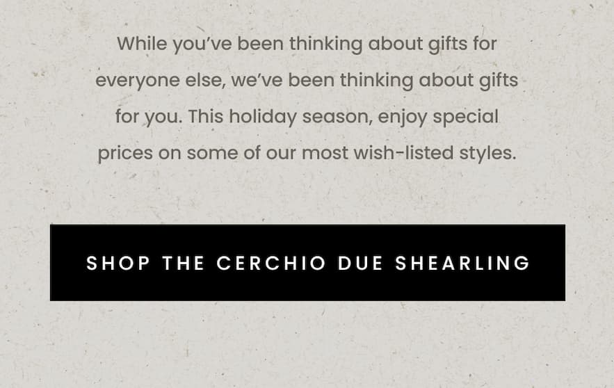 While you’ve been thinking about gifts for everyone else, we’ve been thinking about gifts for you. This holiday season, enjoy special prices on some of our most wish-listed styles. 