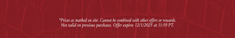 *Prices as marked on site. Cannot be combined with other offers or rewards. Not valid on previous purchases. Offer expires 12/1/2025 at 11:59 PT.