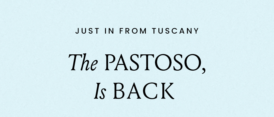 —Just in from Tuscany— The Pastoso Is Back! 
