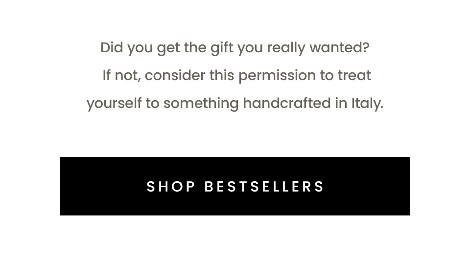 Did you get the gift you really wanted? If not, consider this permission to treat yourself to something handcrafted in Italy.
