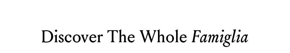 < Discover The Whole Famiglia > 