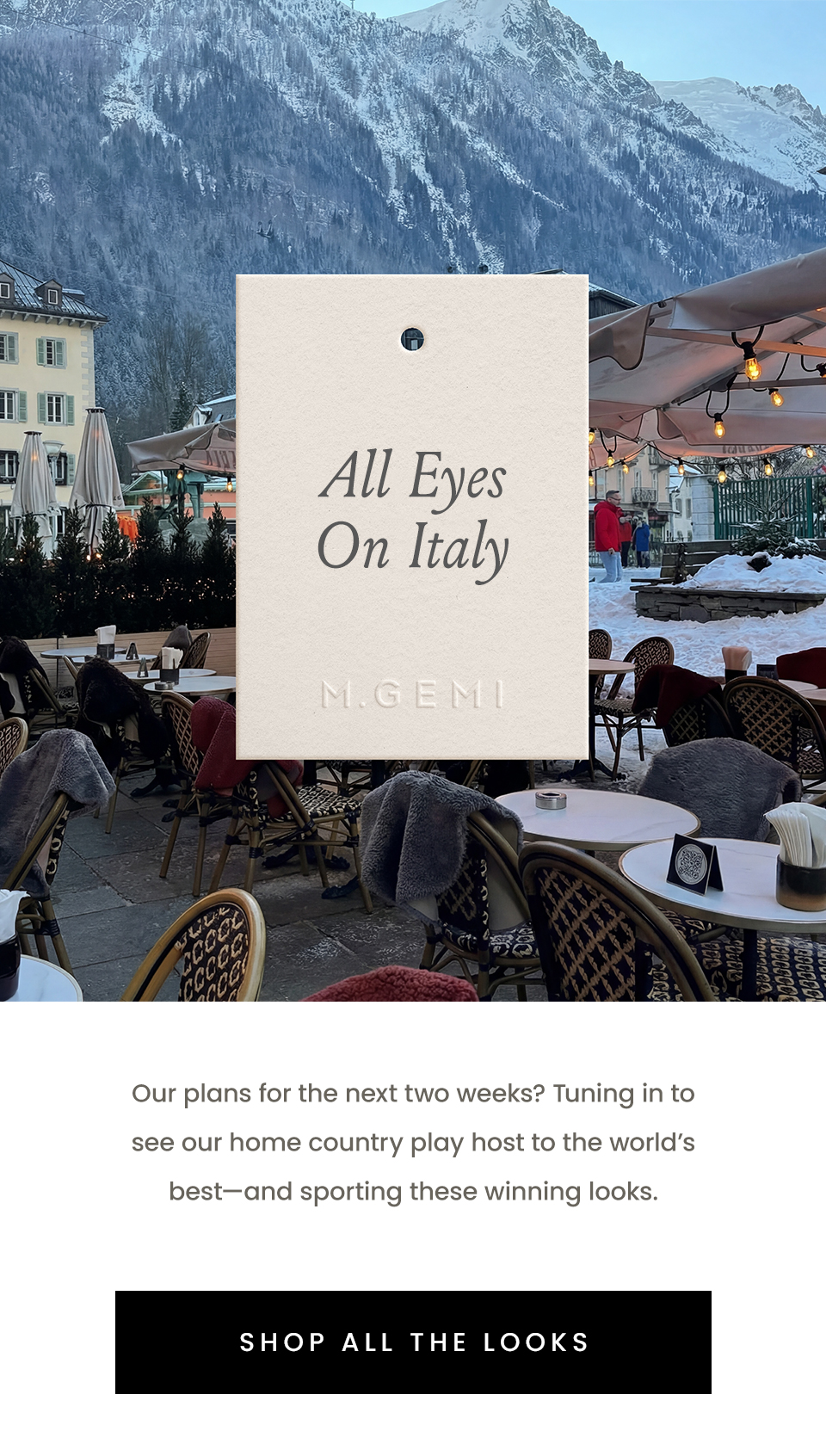 All Eyes On Italy. Our plans for the next two weeks? Tuning in to see our home country play host to the world’s best—and sporting these winning looks.   < Shop All The Looks > 