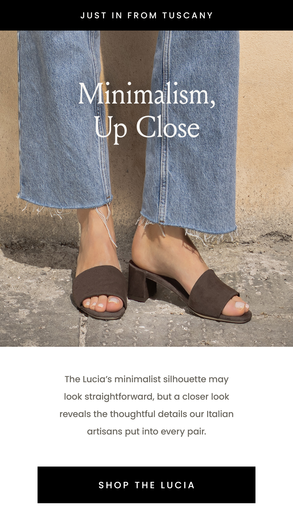 —Just in from Tuscany—, Minimalism, Up Close: The Lucia’s minimalist silhouette may look straightforward, but a closer look reveals the thoughtful details our Italian artisans put into every pair.  < Shop The Lucia > 