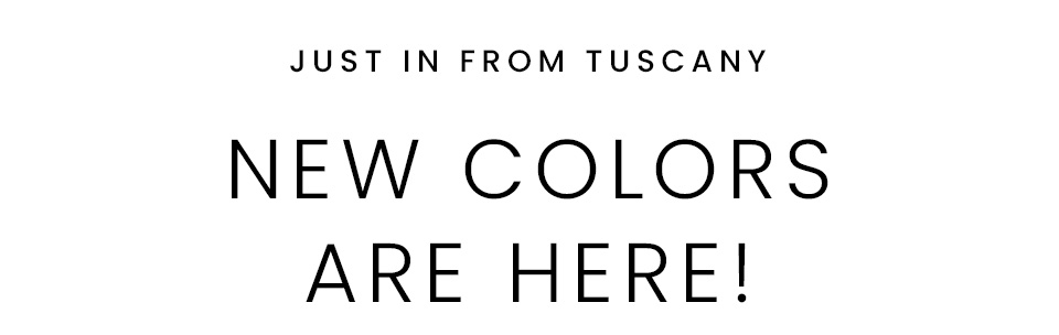 —-Just in from Tuscany— New Colors Are Here!