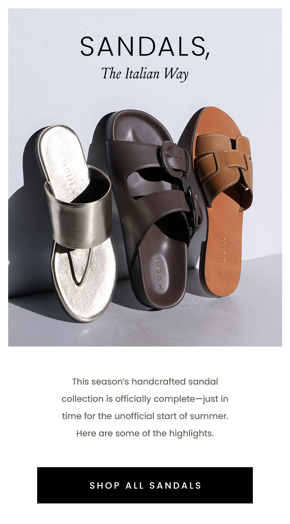 Sandals, The Italian Way | This season’s handcrafted sandal collection is officially complete—just in time for the unofficial start of summer. Here are some of the highlights. < Shop All Sandals > 