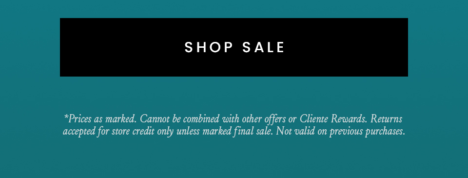 < Shop Sale >   *Prices as marked. Cannot be combined with other offers or Cliente Rewards. Returns accepted for store credit only unless marked final sale. Not valid on previous purchases.