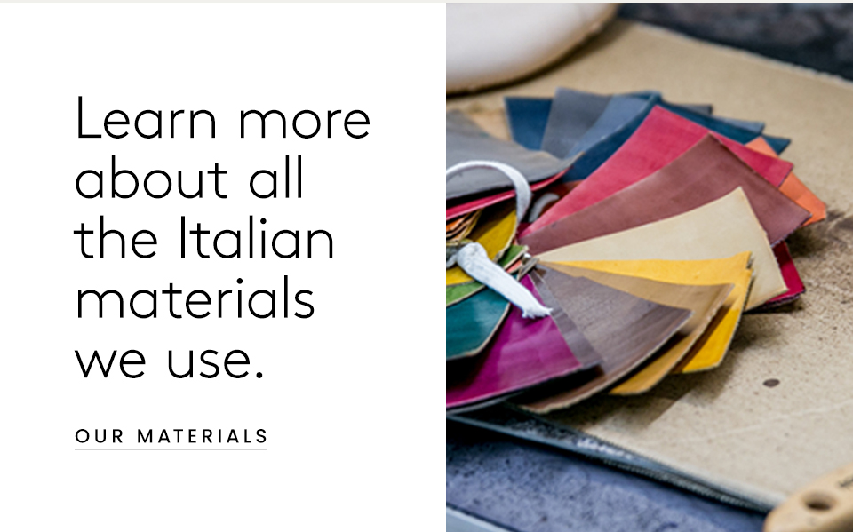 Learn more about all the Italian materials we use.    < Our Materials>