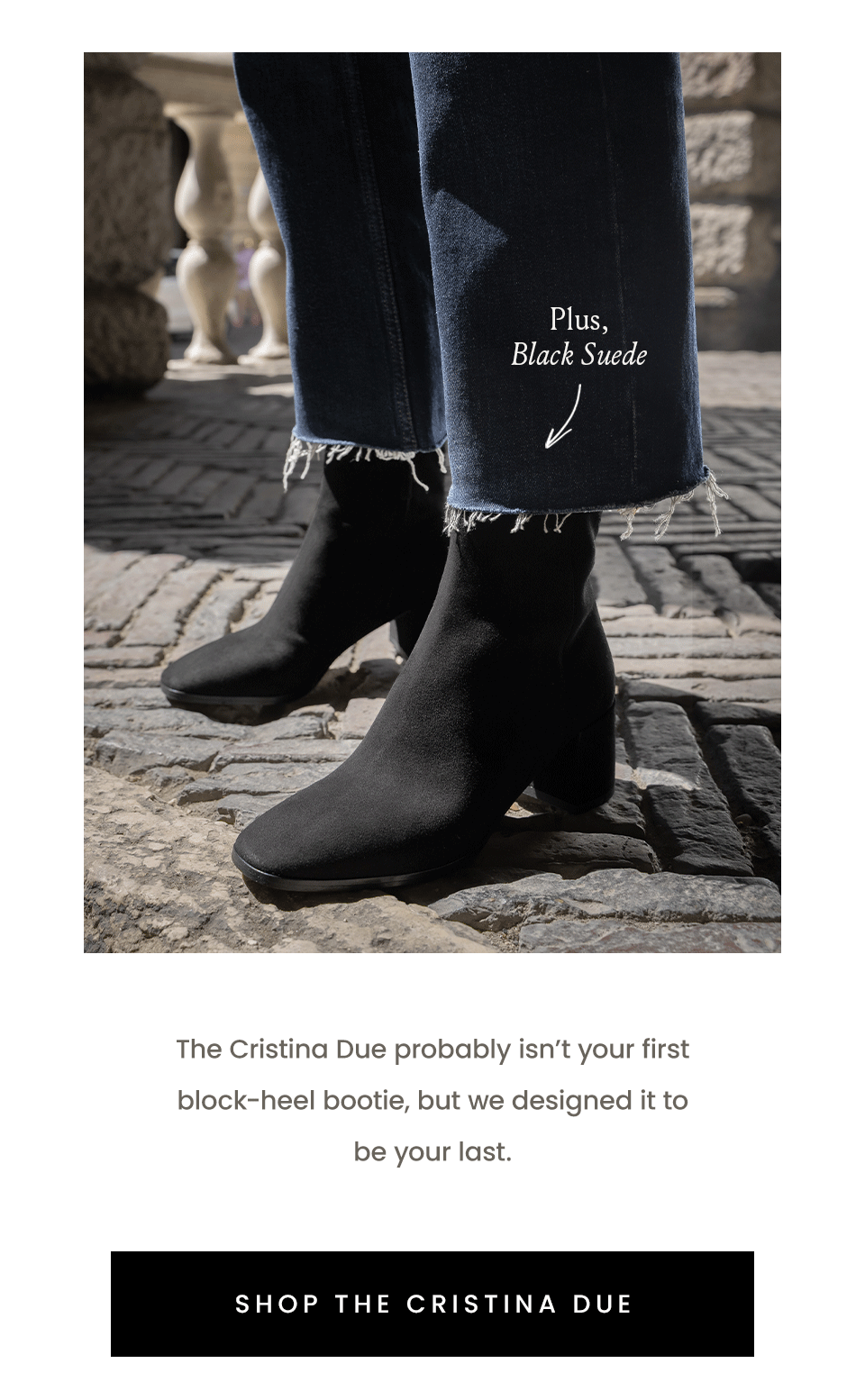Plus, Black Suede | The Cristina Due probably isn’t your first block-heel bootie, but we designed it to be your last. < Shop The Cristina Due > 