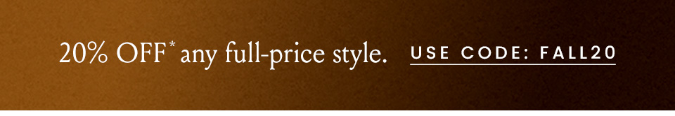 20% OFF* any full-price style. Use Code: FALL20